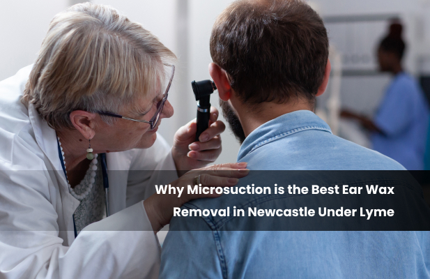 Why Microsuction is the Best Ear Wax Removal in Newcastle Under Lyme